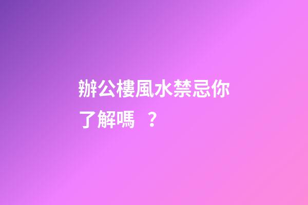 辦公樓風水禁忌你了解嗎？